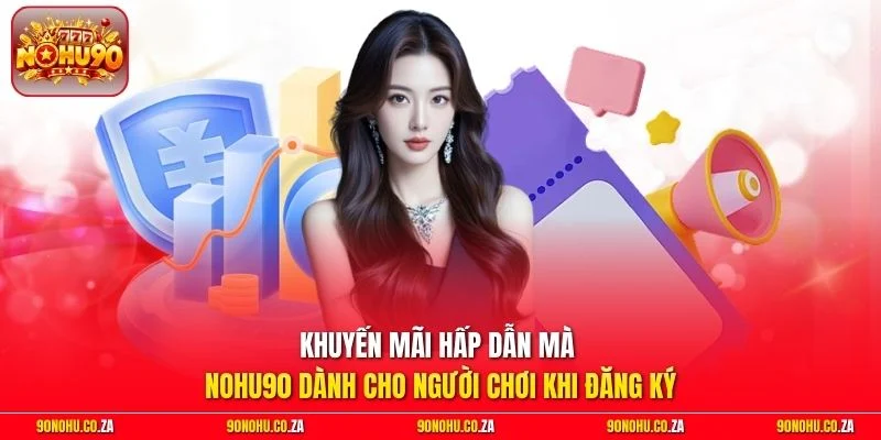 Khuyến mãi hấp dẫn mà nohu90 dành cho người chơi khi đăng ký